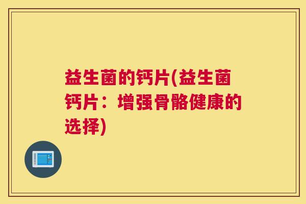 益生菌的钙片(益生菌钙片：增强骨骼健康的选择)
