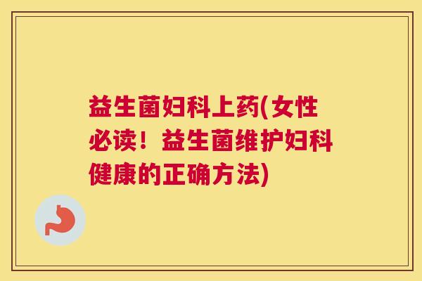 益生菌妇科上药(女性必读！益生菌维护妇科健康的正确方法)