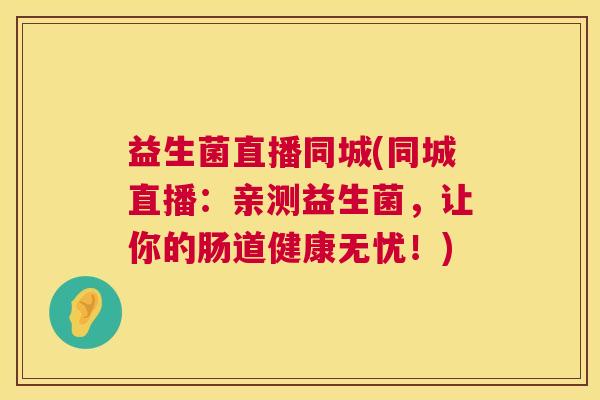 益生菌直播同城(同城直播：亲测益生菌，让你的肠道健康无忧！)