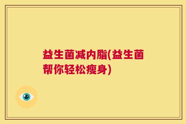 益生菌减内脂(益生菌帮你轻松瘦身)