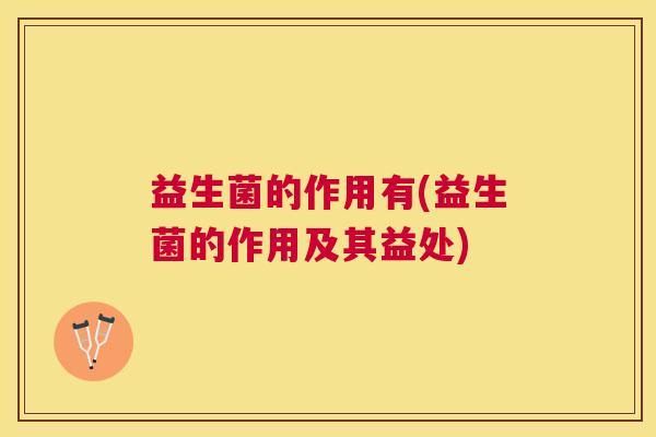 益生菌的作用有(益生菌的作用及其益处)
