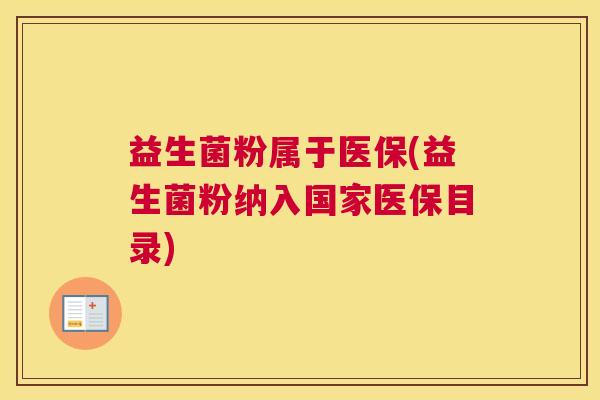 益生菌粉属于医保(益生菌粉纳入国家医保目录)