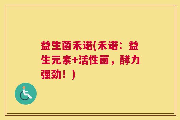 益生菌禾诺(禾诺：益生元素+活性菌，酵力强劲！)
