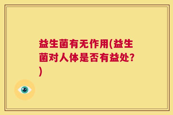 益生菌有无作用(益生菌对人体是否有益处？)