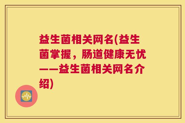 益生菌相关网名(益生菌掌握，肠道健康无忧——益生菌相关网名介绍)