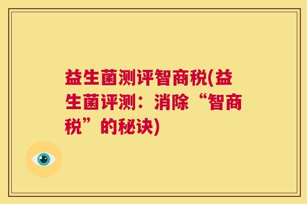 益生菌测评智商税(益生菌评测：消除“智商税”的秘诀)