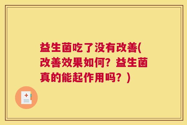 益生菌吃了没有改善(改善效果如何？益生菌真的能起作用吗？)
