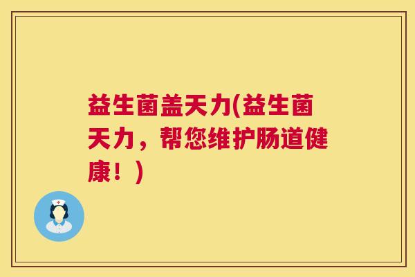 益生菌盖天力(益生菌天力，帮您维护肠道健康！)
