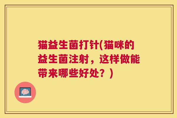 猫益生菌打针(猫咪的益生菌注射，这样做能带来哪些好处？)
