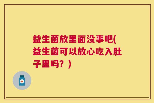 益生菌放里面没事吧(益生菌可以放心吃入肚子里吗？)