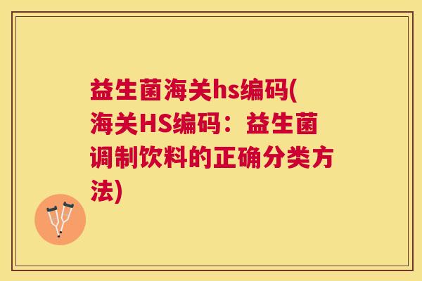 益生菌海关hs编码(海关HS编码：益生菌调制饮料的正确分类方法)