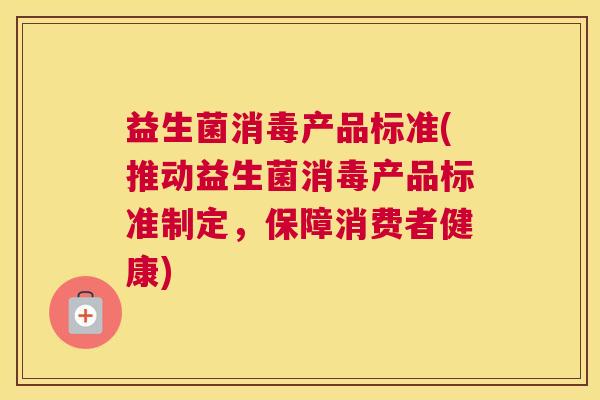 益生菌消毒产品标准(推动益生菌消毒产品标准制定，保障消费者健康)