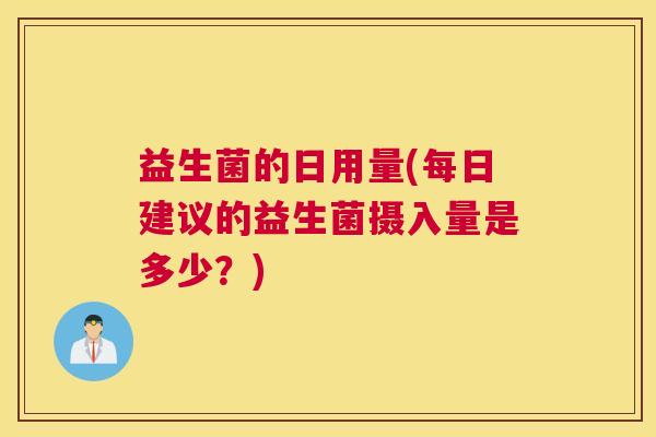 益生菌的日用量(每日建议的益生菌摄入量是多少？)