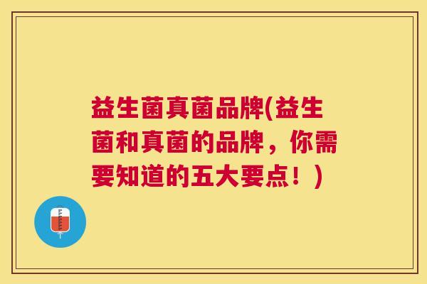 益生菌真菌品牌(益生菌和真菌的品牌，你需要知道的五大要点！)