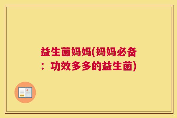 益生菌妈妈(妈妈必备：功效多多的益生菌)