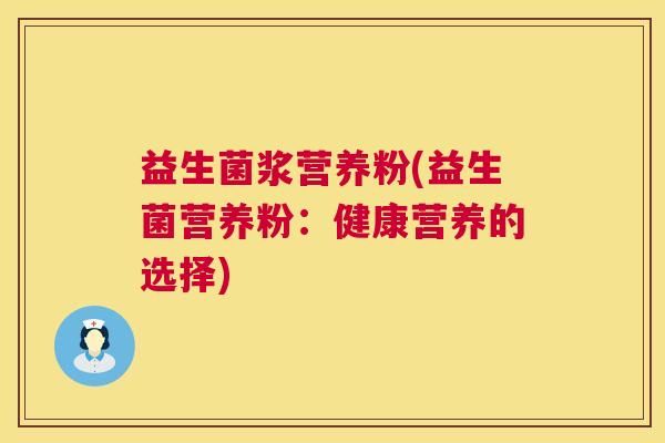 益生菌浆营养粉(益生菌营养粉：健康营养的选择)