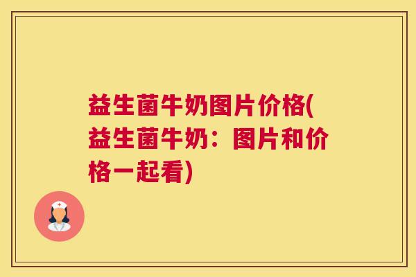 益生菌牛奶图片价格(益生菌牛奶：图片和价格一起看)