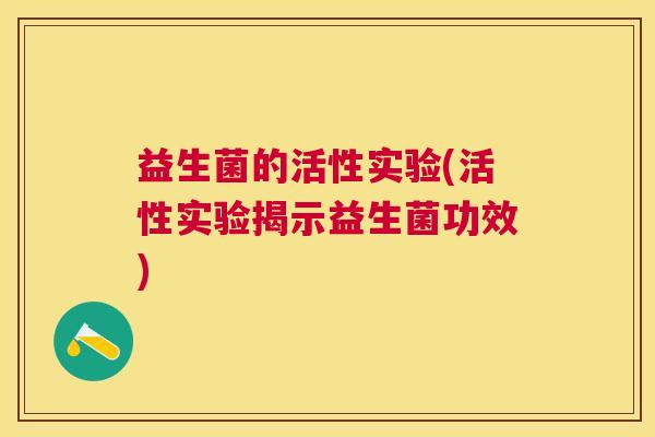 益生菌的活性实验(活性实验揭示益生菌功效)