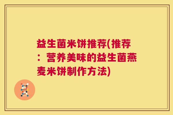 益生菌米饼推荐(推荐：营养美味的益生菌燕麦米饼制作方法)