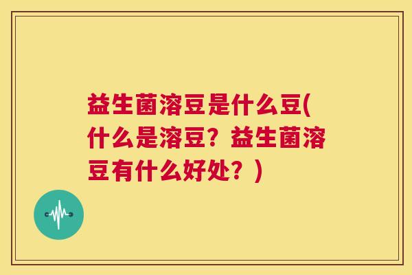 益生菌溶豆是什么豆(什么是溶豆？益生菌溶豆有什么好处？)