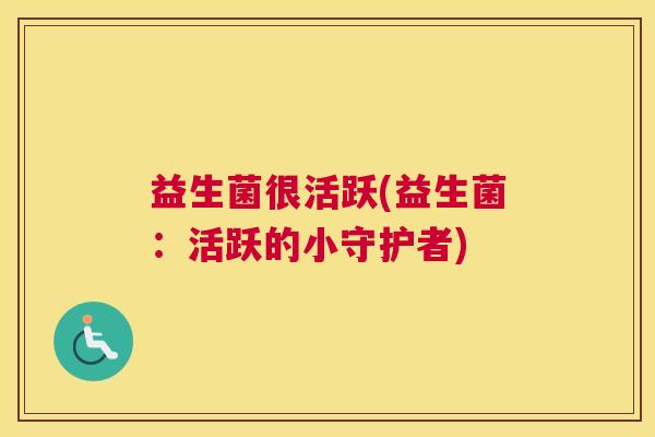 益生菌很活跃(益生菌：活跃的小守护者)