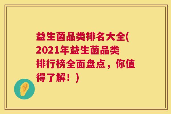 益生菌品类排名大全(2021年益生菌品类排行榜全面盘点，你值得了解！)