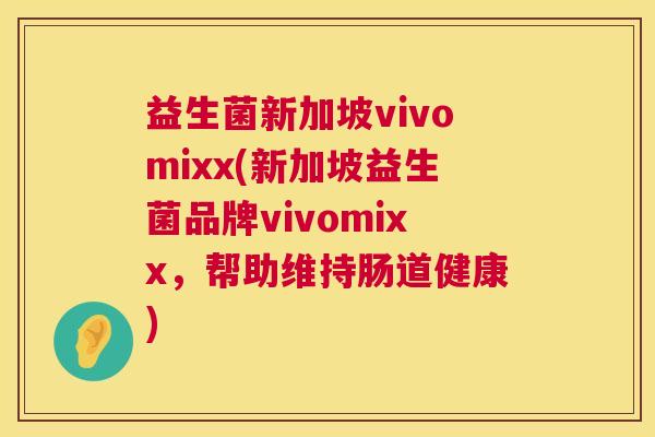 益生菌新加坡vivomixx(新加坡益生菌品牌vivomixx，帮助维持肠道健康)