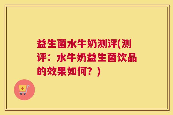 益生菌水牛奶测评(测评：水牛奶益生菌饮品的效果如何？)