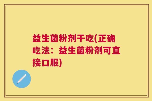 益生菌粉剂干吃(正确吃法：益生菌粉剂可直接口服)