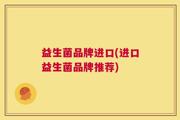益生菌品牌进口(进口益生菌品牌推荐)