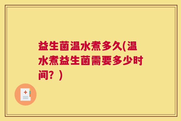 益生菌温水煮多久(温水煮益生菌需要多少时间？)