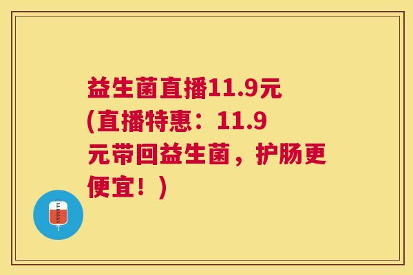 益生菌直播11.9元(直播特惠：11.9元带回益生菌，护肠更便宜！)
