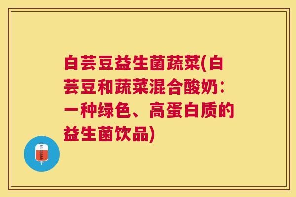 白芸豆益生菌蔬菜(白芸豆和蔬菜混合酸奶：一种绿色、高蛋白质的益生菌饮品)