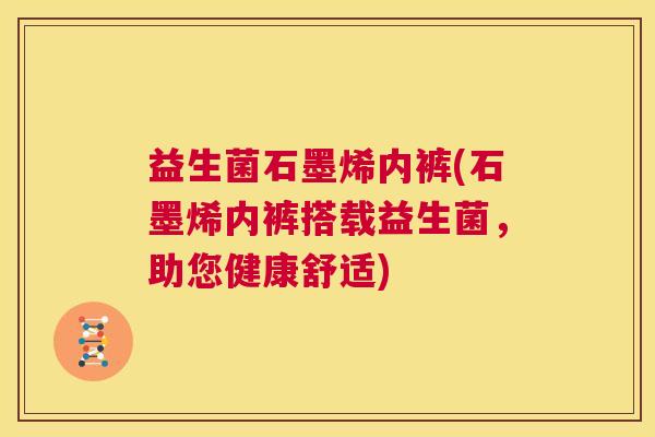 益生菌石墨烯内裤(石墨烯内裤搭载益生菌，助您健康舒适)