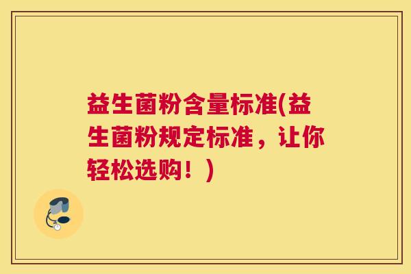 益生菌粉含量标准(益生菌粉规定标准，让你轻松选购！)