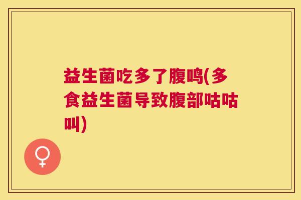 益生菌吃多了腹鸣(多食益生菌导致腹部咕咕叫)