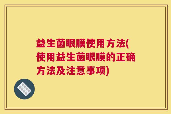 益生菌眼膜使用方法(使用益生菌眼膜的正确方法及注意事项)