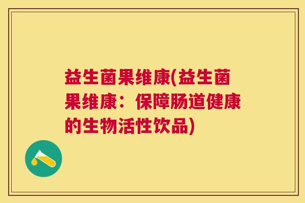 益生菌果维康(益生菌果维康：保障肠道健康的生物活性饮品)
