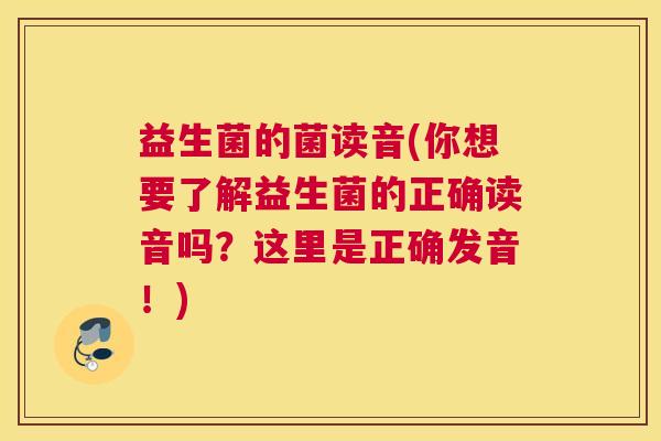 益生菌的菌读音(你想要了解益生菌的正确读音吗？这里是正确发音！)