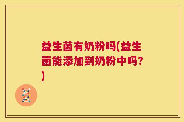 益生菌有奶粉吗(益生菌能添加到奶粉中吗？)