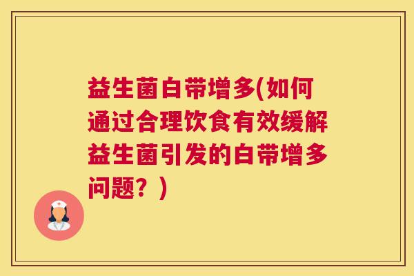 益生菌白带增多(如何通过合理饮食有效缓解益生菌引发的白带增多问题？)