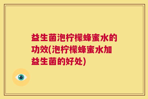 益生菌泡柠檬蜂蜜水的功效(泡柠檬蜂蜜水加益生菌的好处)