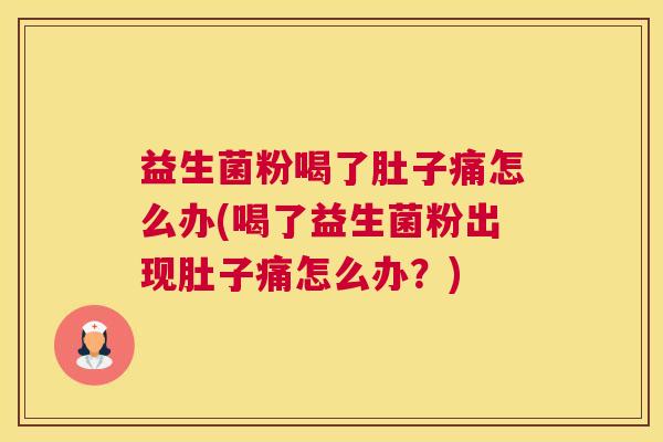 益生菌粉喝了肚子痛怎么办(喝了益生菌粉出现肚子痛怎么办？)