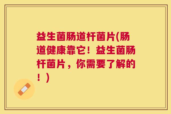 益生菌肠道杆菌片(肠道健康靠它！益生菌肠杆菌片，你需要了解的！)