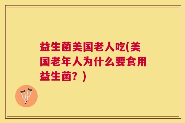 益生菌美国老人吃(美国老年人为什么要食用益生菌？)