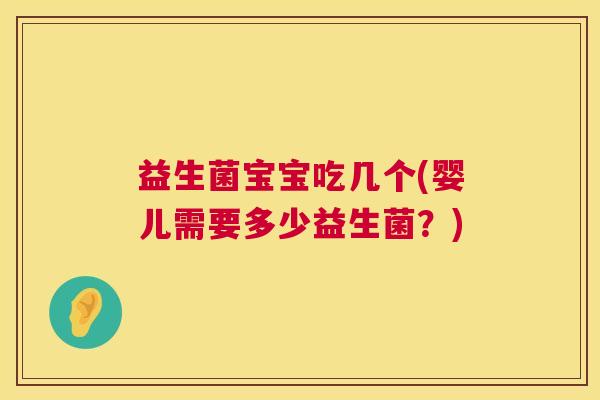 益生菌宝宝吃几个(婴儿需要多少益生菌？)