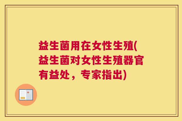 益生菌用在女性生殖(益生菌对女性生殖器官有益处，专家指出)