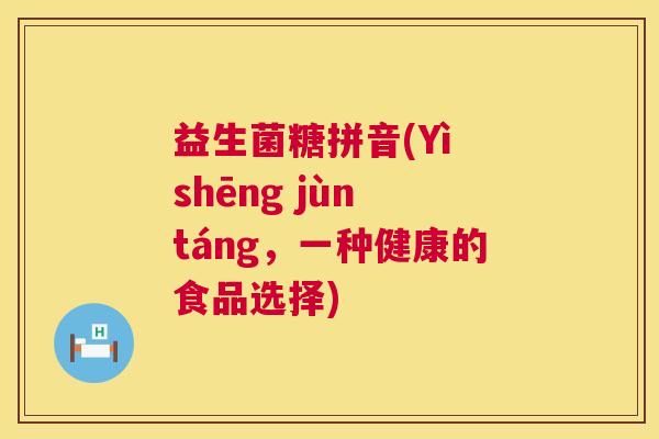 益生菌糖拼音(Yì shēng jùn táng，一种健康的食品选择)