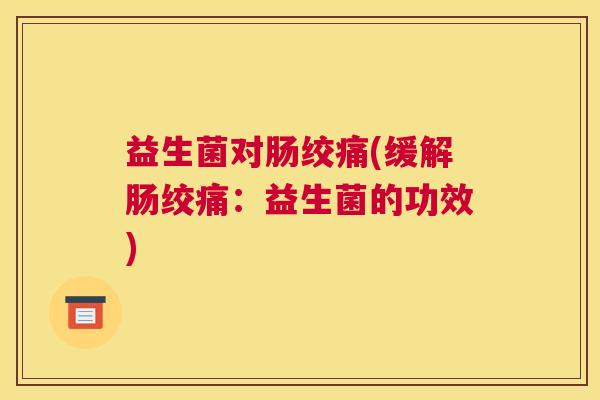 益生菌对肠绞痛(缓解肠绞痛：益生菌的功效)