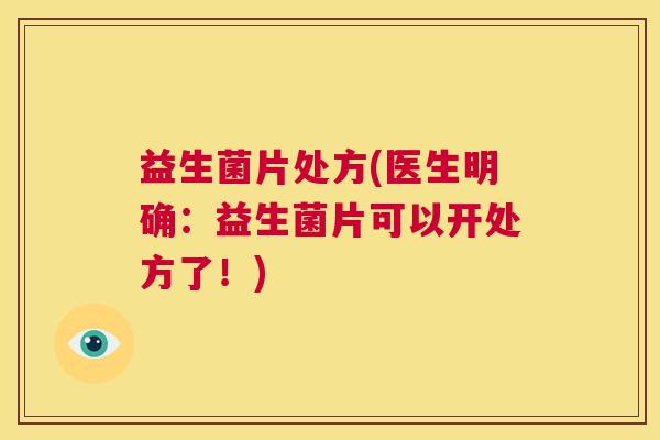 益生菌片处方(医生明确：益生菌片可以开处方了！)